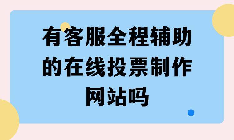 有客服全程辅助的在线投票制作网站吗？